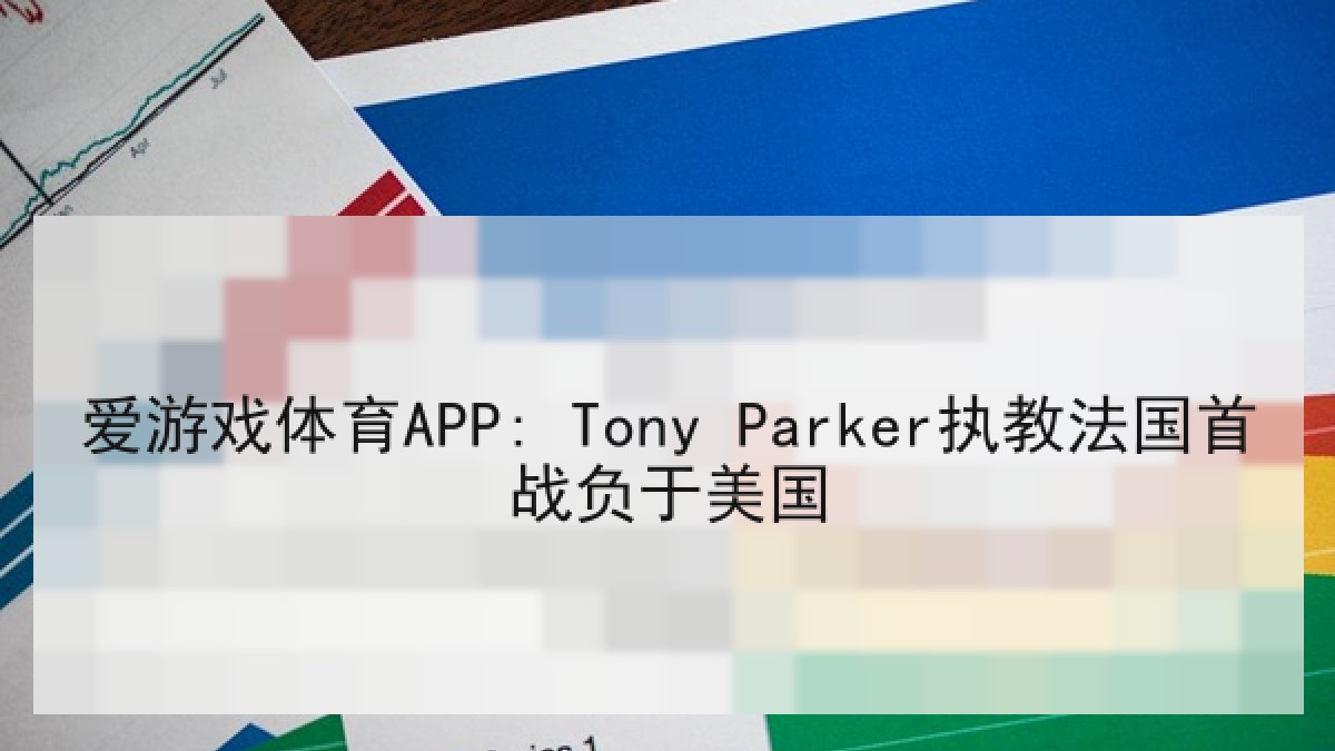 爱游戏体育APP: Tony Parker执教法国首战负于美国