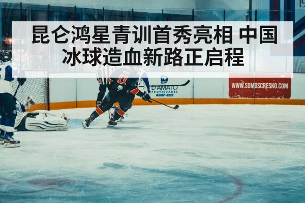 昆仑鸿星青训首秀亮相 中国冰球造血新路正启程
