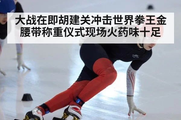 大战在即胡建关冲击世界拳王金腰带称重仪式现场火药味十足