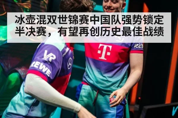 冰壶混双世锦赛中国队强势锁定半决赛，有望再创历史最佳战绩