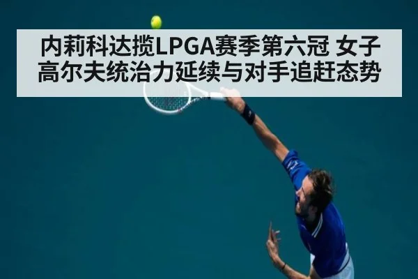 内莉科达揽LPGA赛季第六冠 女子高尔夫统治力延续与对手追赶态势
