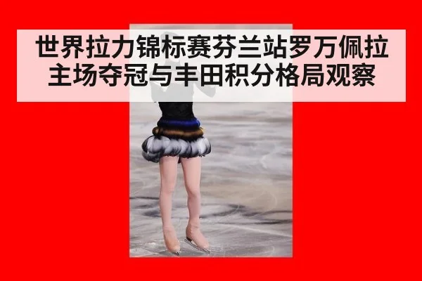 世界拉力锦标赛芬兰站罗万佩拉主场夺冠与丰田积分格局观察